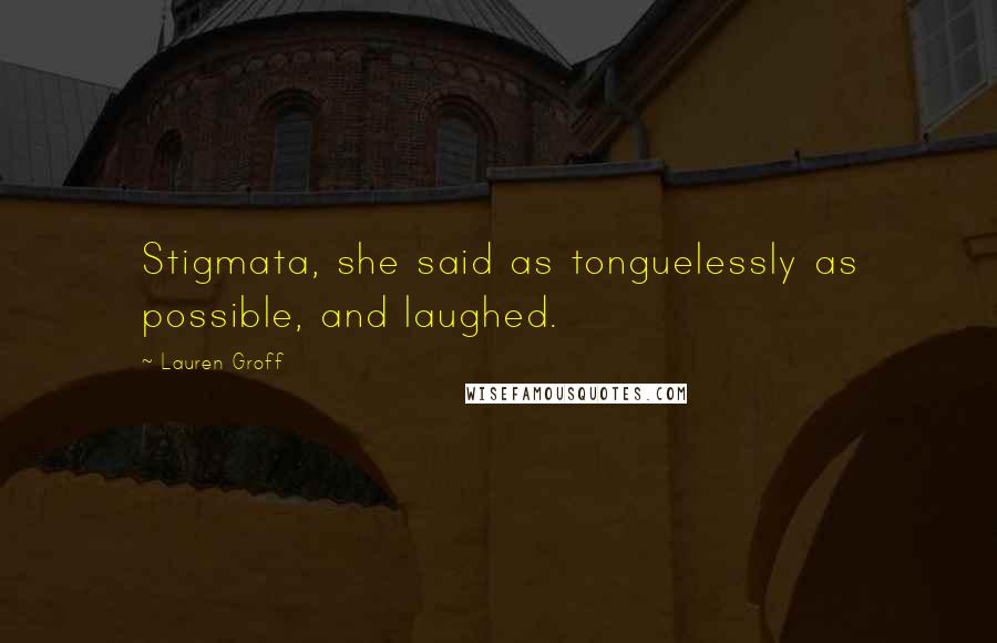 Lauren Groff Quotes: Stigmata, she said as tonguelessly as possible, and laughed.