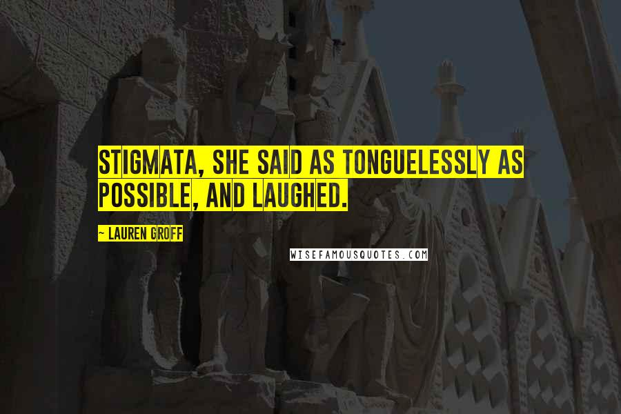Lauren Groff Quotes: Stigmata, she said as tonguelessly as possible, and laughed.