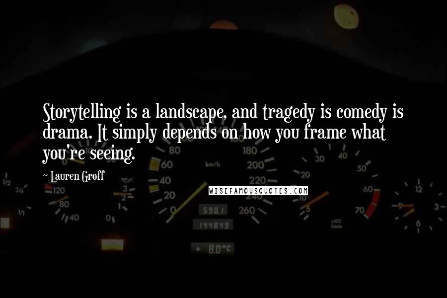 Lauren Groff Quotes: Storytelling is a landscape, and tragedy is comedy is drama. It simply depends on how you frame what you're seeing.