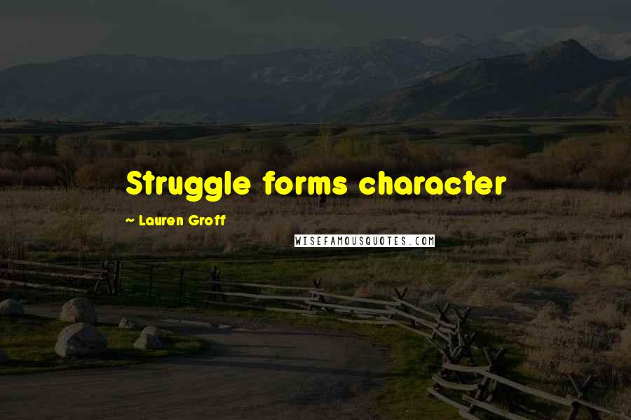 Lauren Groff Quotes: Struggle forms character