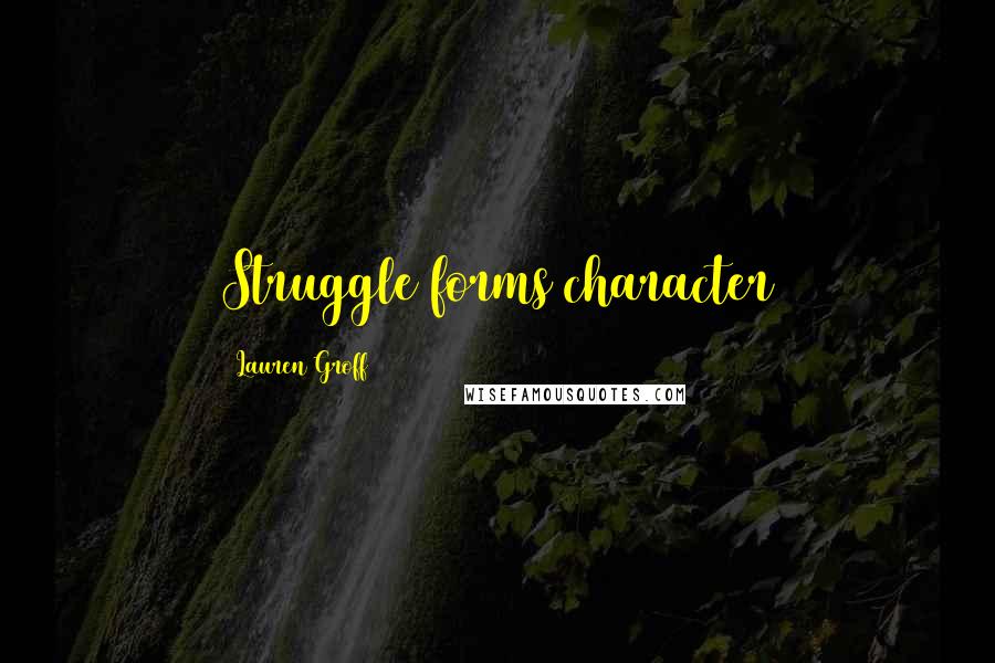 Lauren Groff Quotes: Struggle forms character