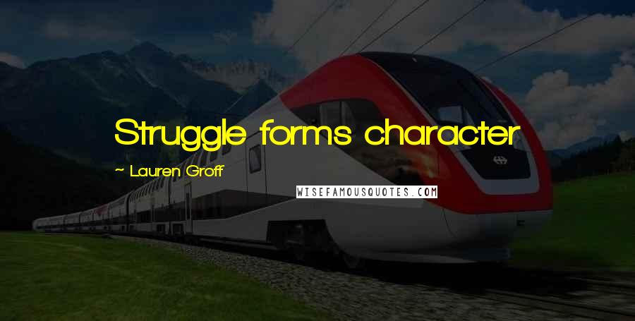 Lauren Groff Quotes: Struggle forms character