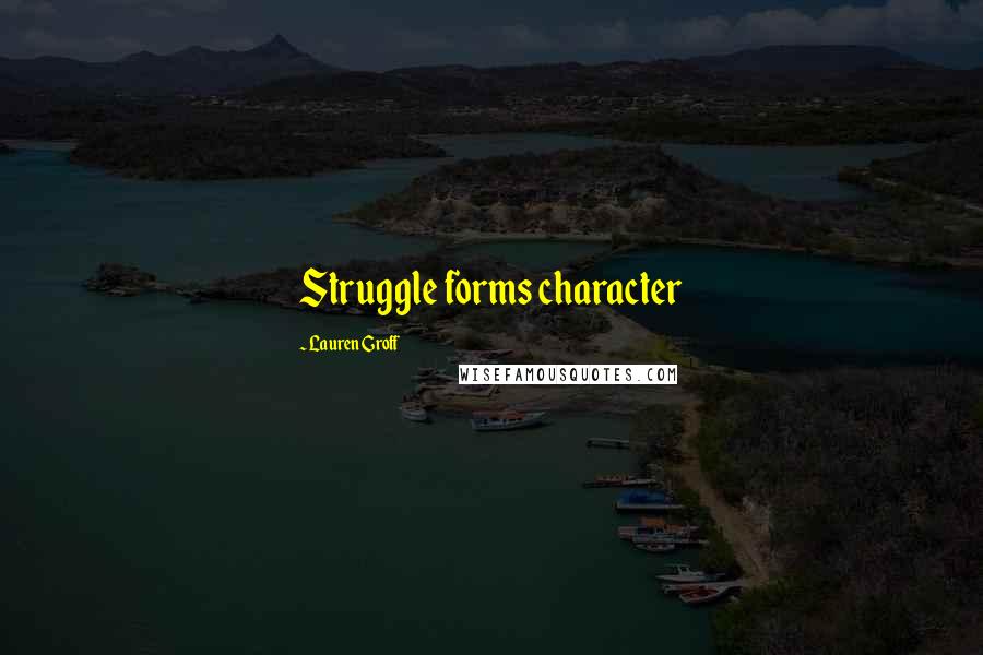 Lauren Groff Quotes: Struggle forms character