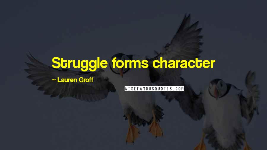 Lauren Groff Quotes: Struggle forms character