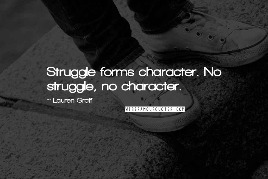 Lauren Groff Quotes: Struggle forms character. No struggle, no character.