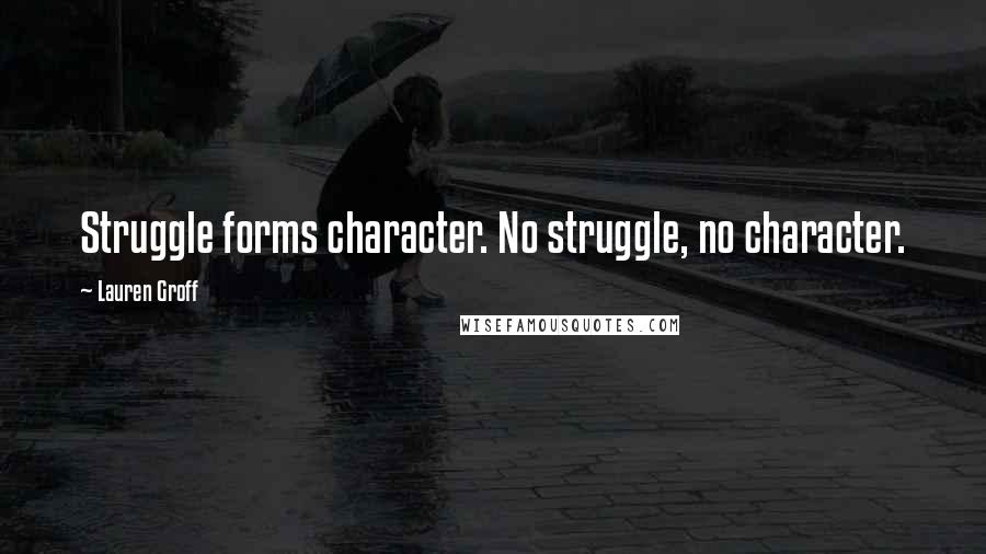 Lauren Groff Quotes: Struggle forms character. No struggle, no character.