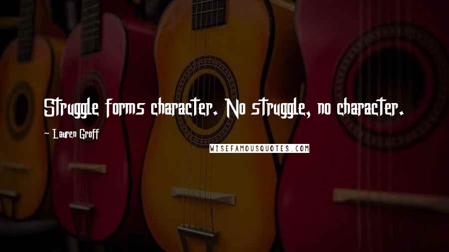 Lauren Groff Quotes: Struggle forms character. No struggle, no character.