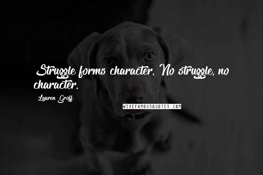 Lauren Groff Quotes: Struggle forms character. No struggle, no character.