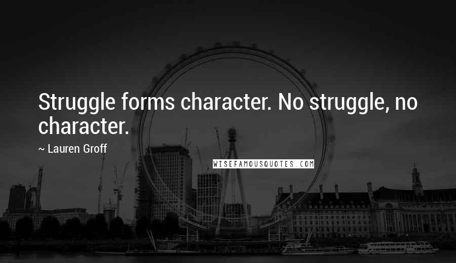 Lauren Groff Quotes: Struggle forms character. No struggle, no character.