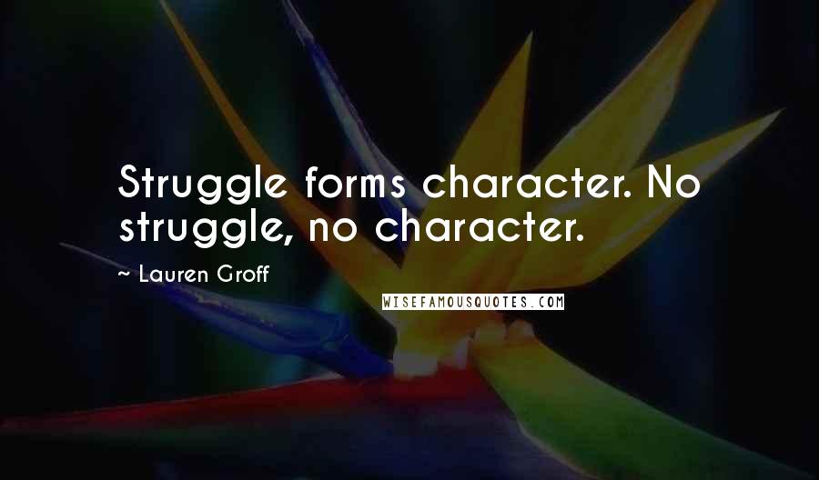 Lauren Groff Quotes: Struggle forms character. No struggle, no character.