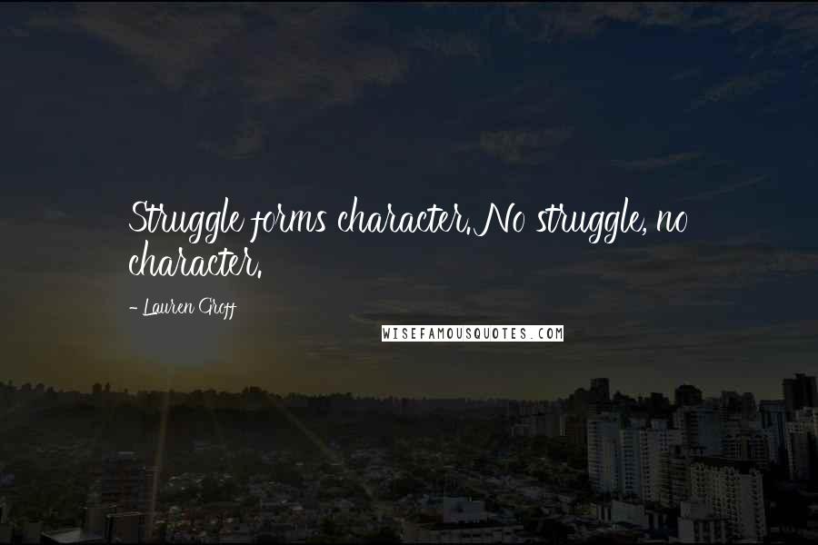 Lauren Groff Quotes: Struggle forms character. No struggle, no character.