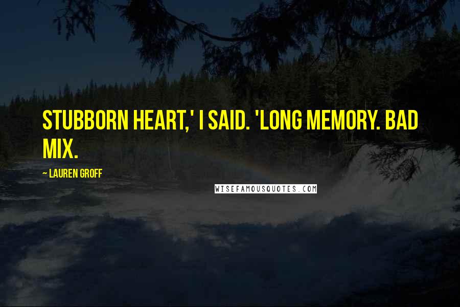 Lauren Groff Quotes: Stubborn heart,' I said. 'Long memory. Bad mix.