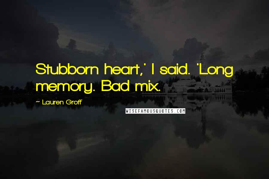 Lauren Groff Quotes: Stubborn heart,' I said. 'Long memory. Bad mix.