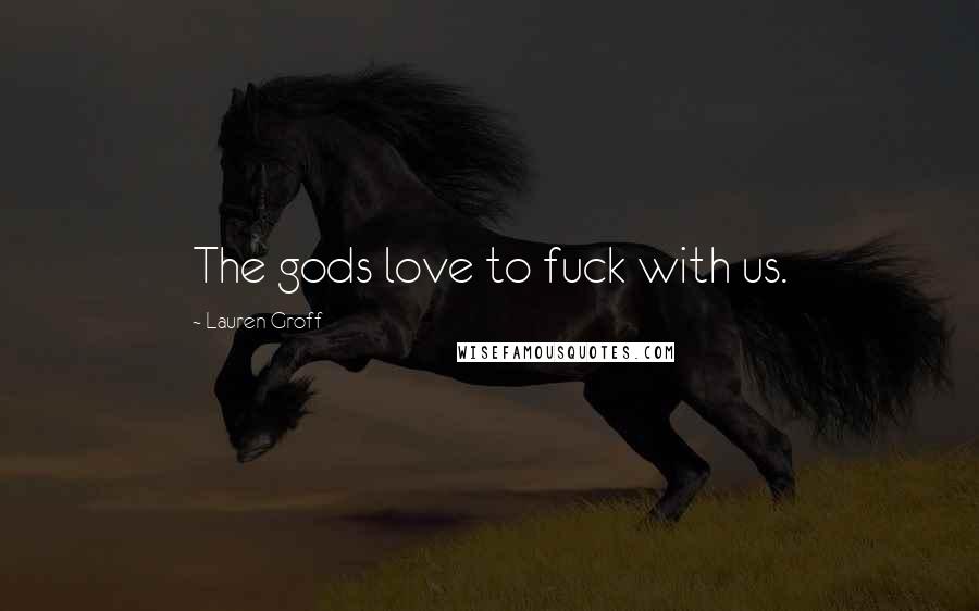 Lauren Groff Quotes: The gods love to fuck with us.