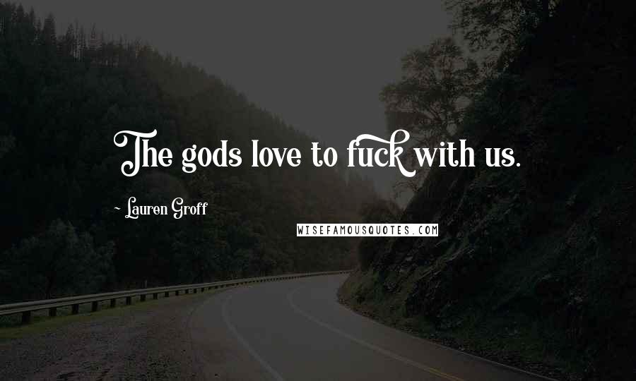 Lauren Groff Quotes: The gods love to fuck with us.