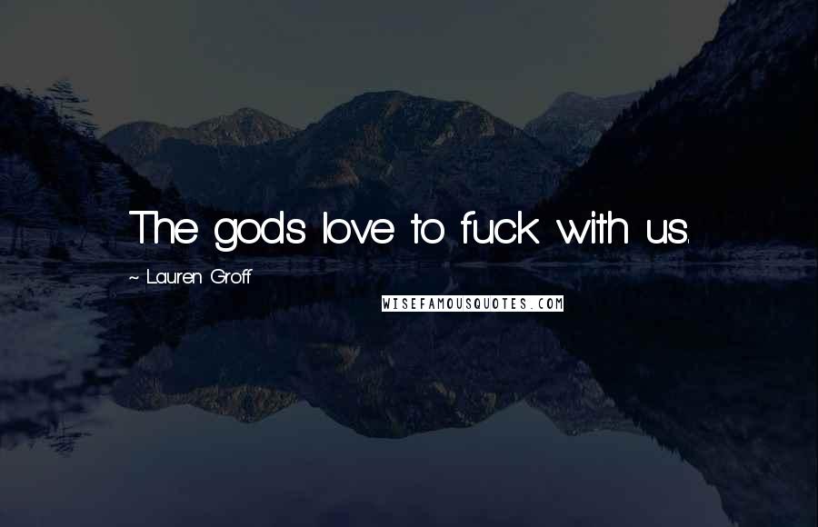 Lauren Groff Quotes: The gods love to fuck with us.