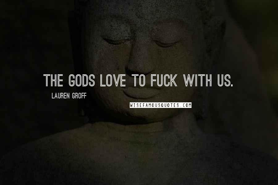 Lauren Groff Quotes: The gods love to fuck with us.