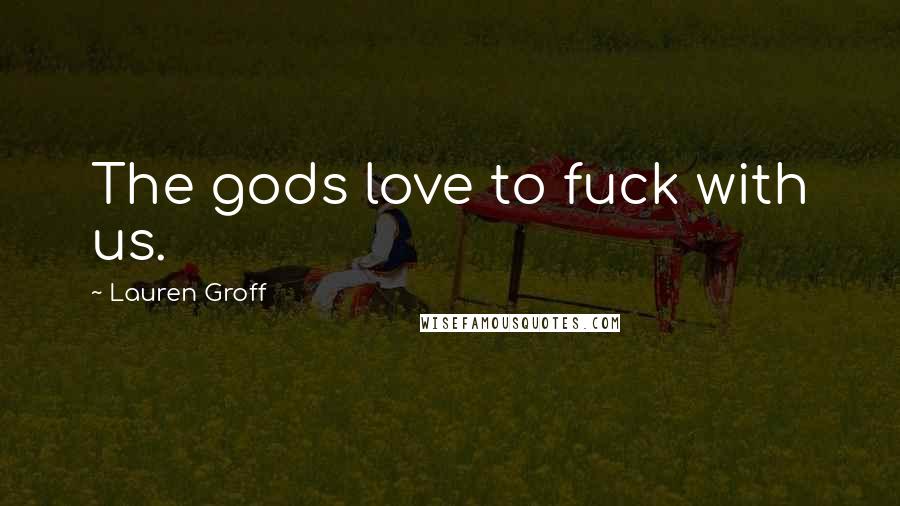 Lauren Groff Quotes: The gods love to fuck with us.