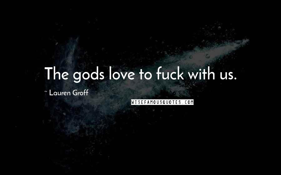 Lauren Groff Quotes: The gods love to fuck with us.