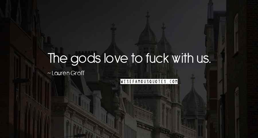 Lauren Groff Quotes: The gods love to fuck with us.