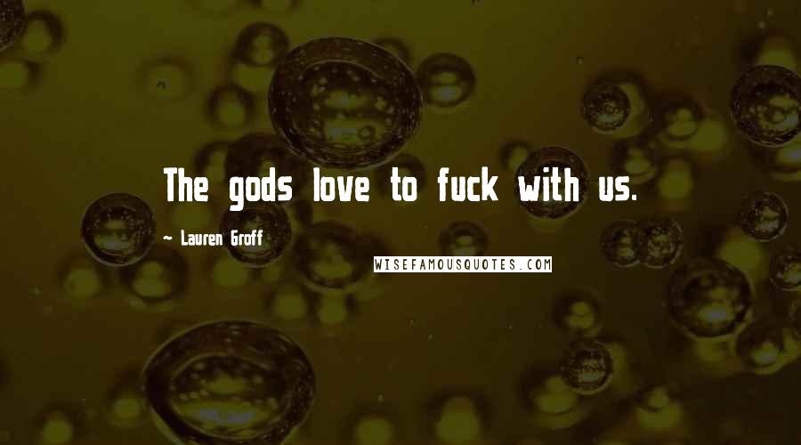 Lauren Groff Quotes: The gods love to fuck with us.