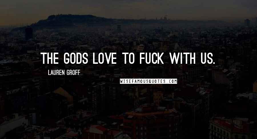 Lauren Groff Quotes: The gods love to fuck with us.