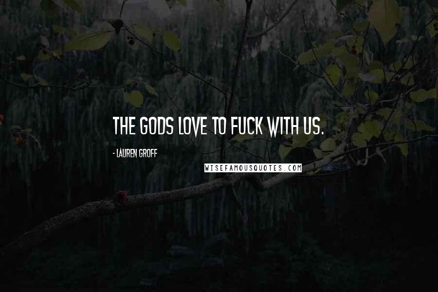 Lauren Groff Quotes: The gods love to fuck with us.