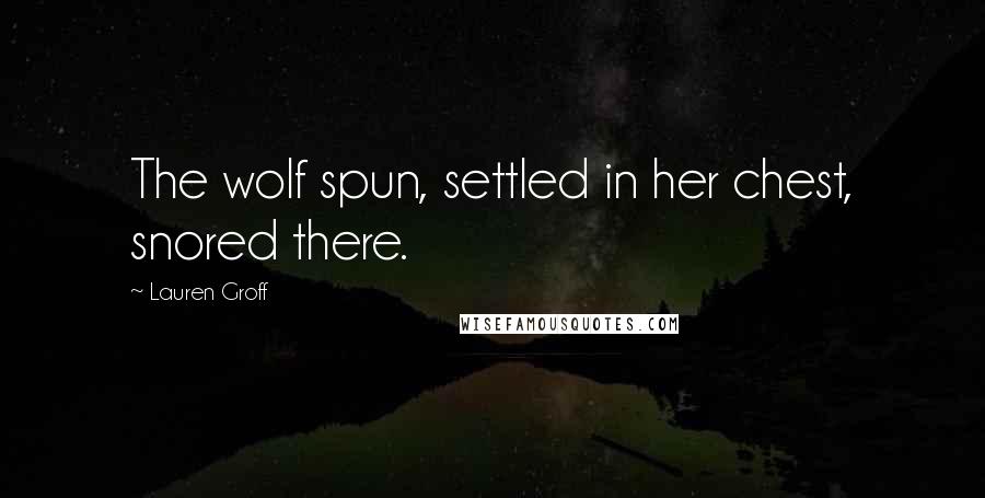 Lauren Groff Quotes: The wolf spun, settled in her chest, snored there.