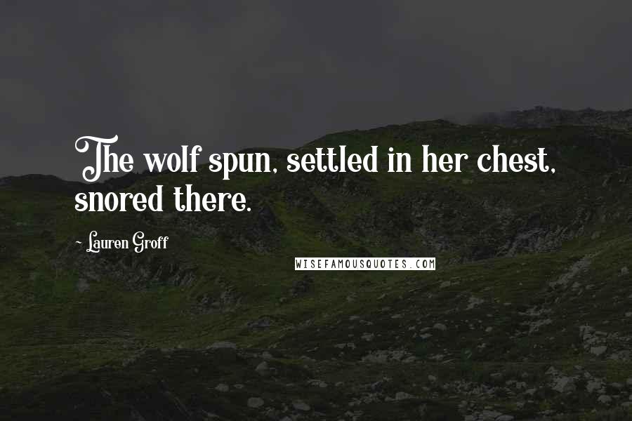 Lauren Groff Quotes: The wolf spun, settled in her chest, snored there.