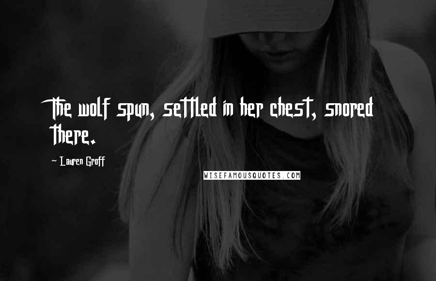 Lauren Groff Quotes: The wolf spun, settled in her chest, snored there.