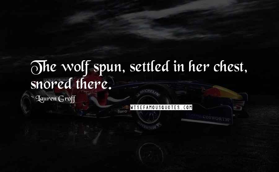 Lauren Groff Quotes: The wolf spun, settled in her chest, snored there.