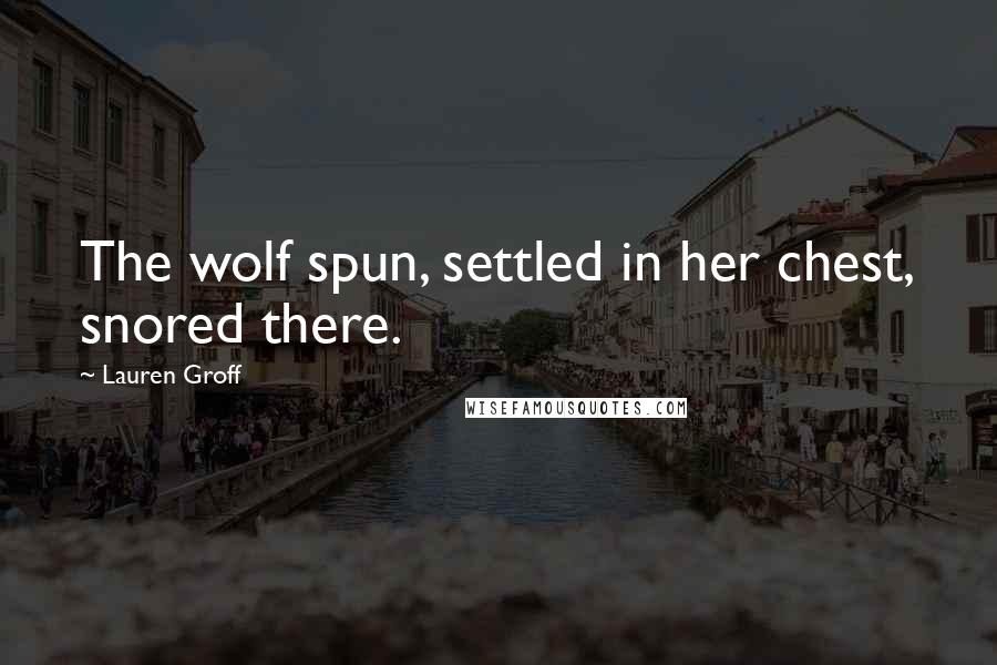 Lauren Groff Quotes: The wolf spun, settled in her chest, snored there.