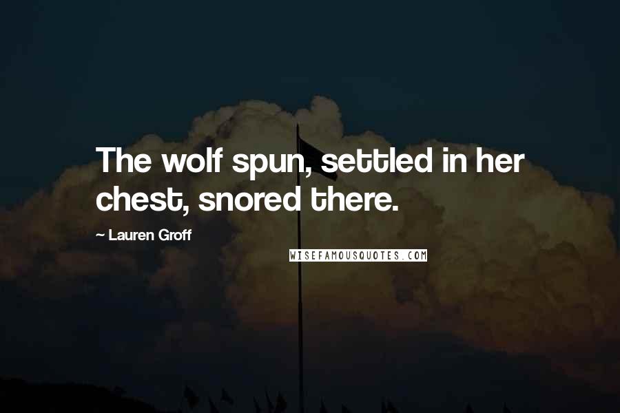 Lauren Groff Quotes: The wolf spun, settled in her chest, snored there.