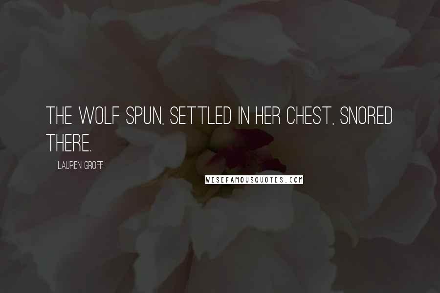 Lauren Groff Quotes: The wolf spun, settled in her chest, snored there.