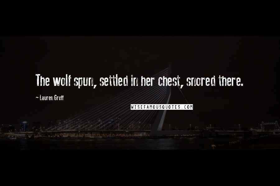 Lauren Groff Quotes: The wolf spun, settled in her chest, snored there.