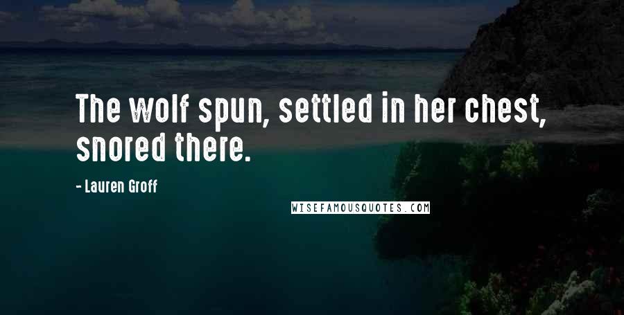 Lauren Groff Quotes: The wolf spun, settled in her chest, snored there.