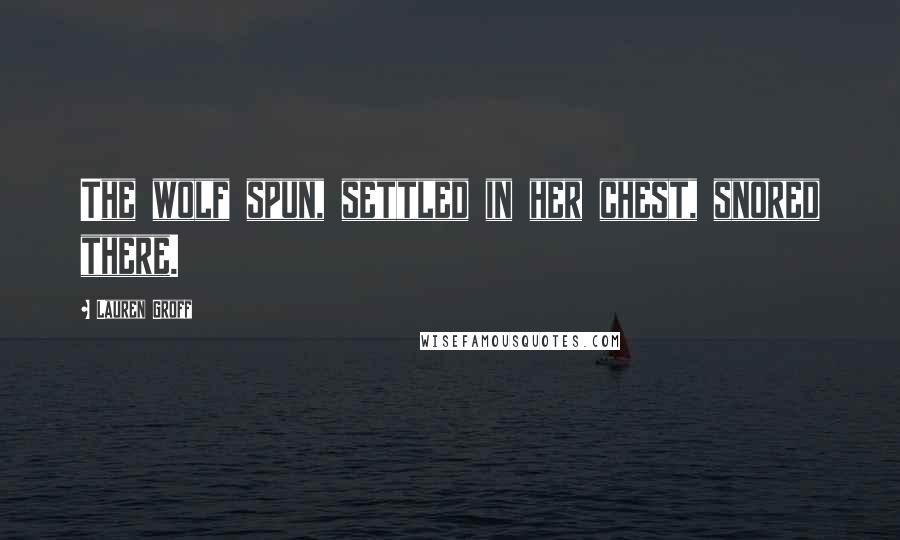 Lauren Groff Quotes: The wolf spun, settled in her chest, snored there.