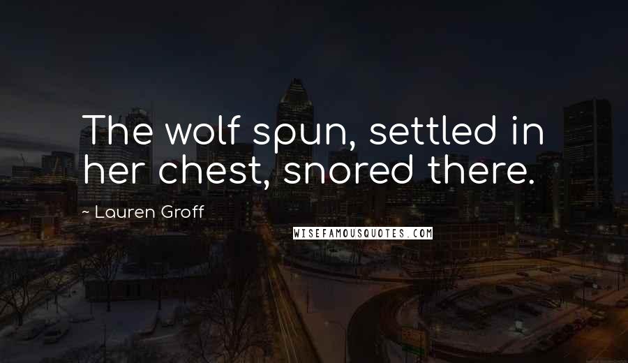 Lauren Groff Quotes: The wolf spun, settled in her chest, snored there.
