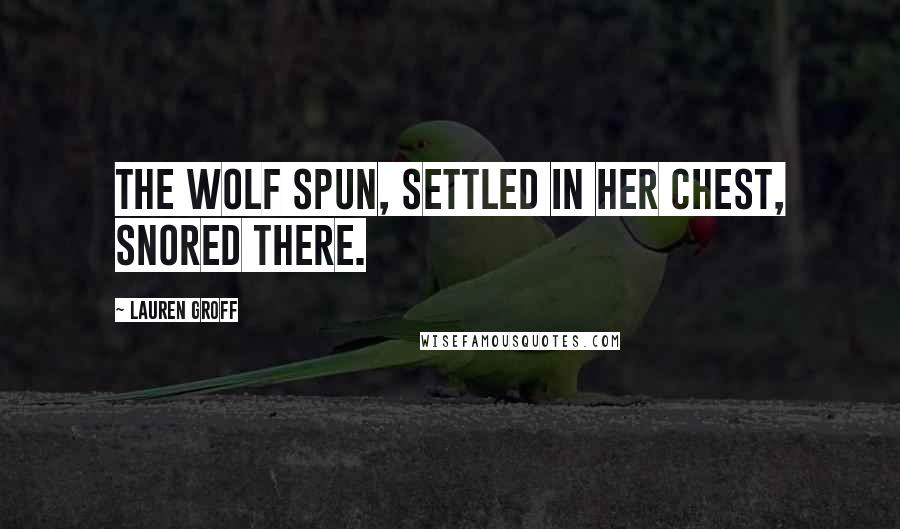 Lauren Groff Quotes: The wolf spun, settled in her chest, snored there.