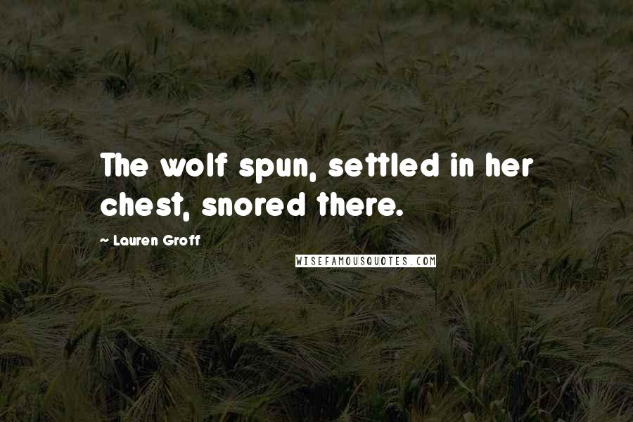 Lauren Groff Quotes: The wolf spun, settled in her chest, snored there.