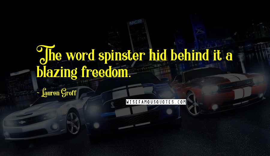 Lauren Groff Quotes: The word spinster hid behind it a blazing freedom.