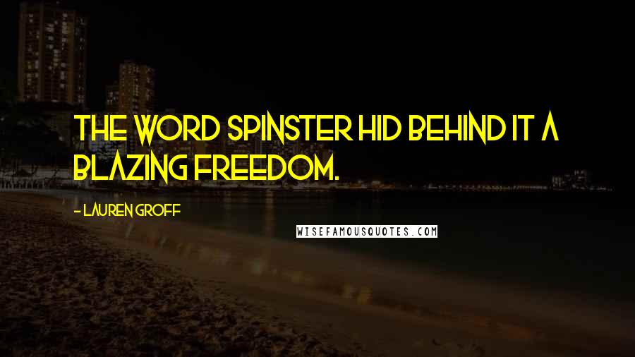 Lauren Groff Quotes: The word spinster hid behind it a blazing freedom.