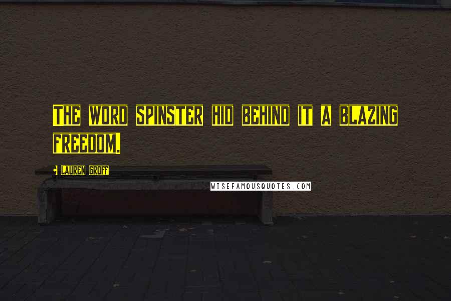 Lauren Groff Quotes: The word spinster hid behind it a blazing freedom.