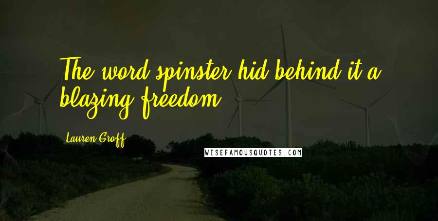 Lauren Groff Quotes: The word spinster hid behind it a blazing freedom.