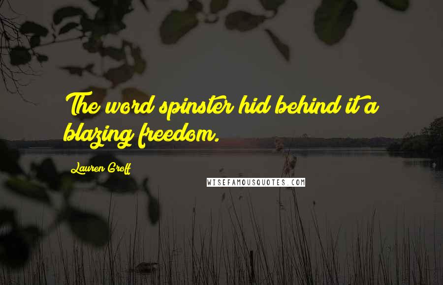 Lauren Groff Quotes: The word spinster hid behind it a blazing freedom.