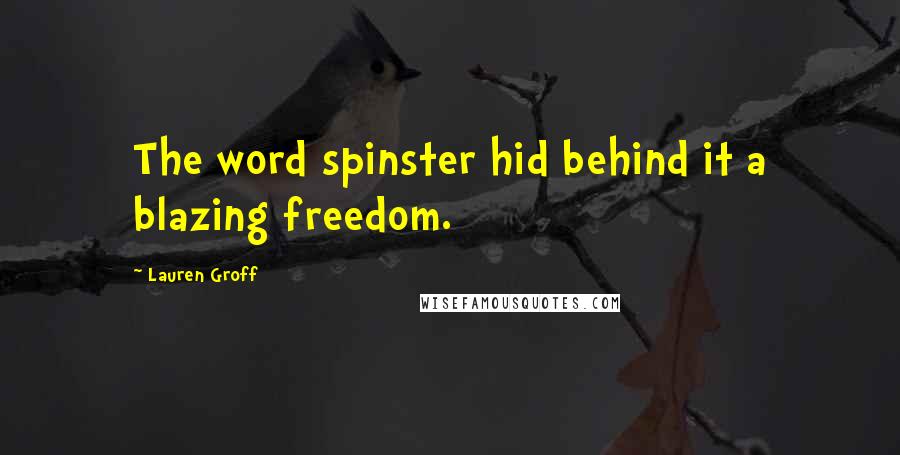 Lauren Groff Quotes: The word spinster hid behind it a blazing freedom.