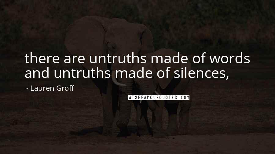 Lauren Groff Quotes: there are untruths made of words and untruths made of silences,