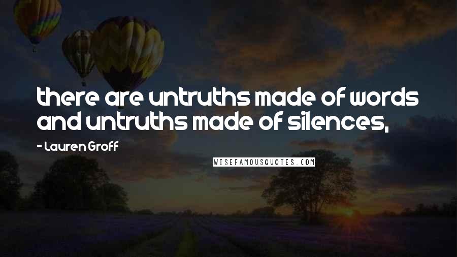 Lauren Groff Quotes: there are untruths made of words and untruths made of silences,