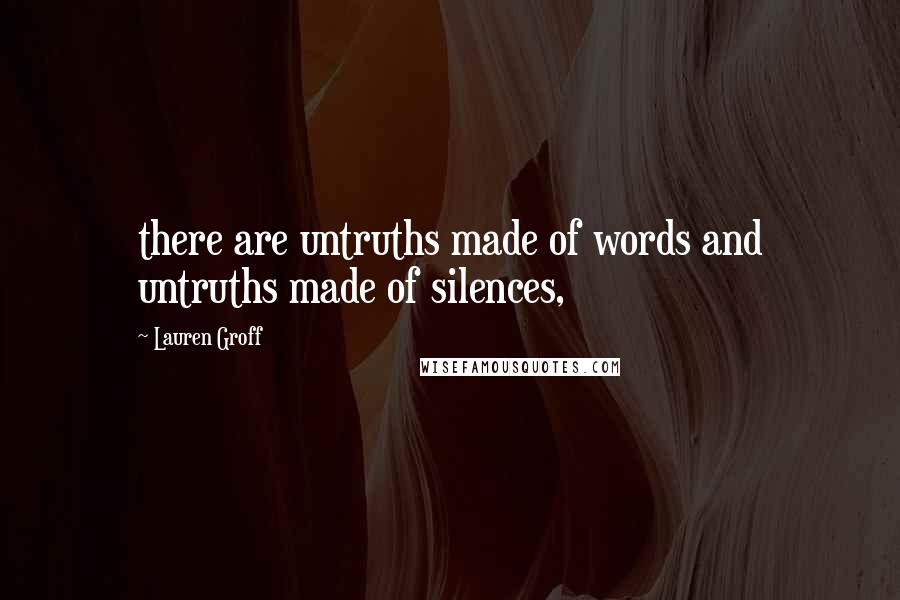 Lauren Groff Quotes: there are untruths made of words and untruths made of silences,