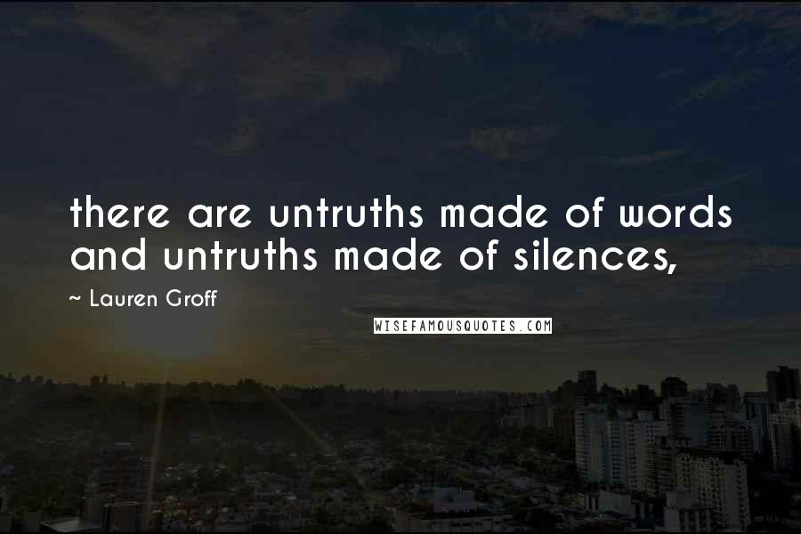 Lauren Groff Quotes: there are untruths made of words and untruths made of silences,